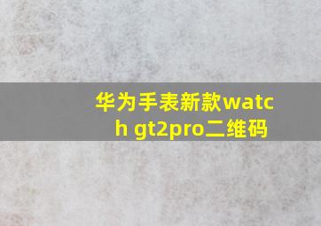 华为手表新款watch gt2pro二维码